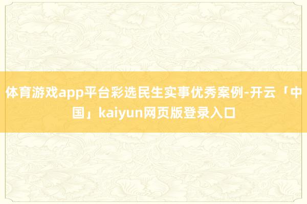 体育游戏app平台彩选民生实事优秀案例-开云「中国」kaiyun网页版登录入口