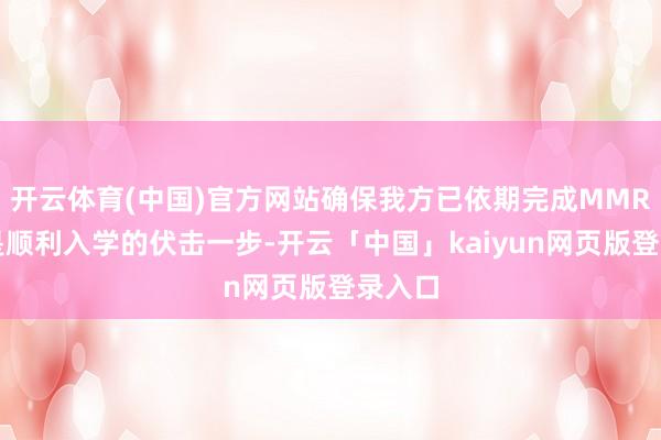 开云体育(中国)官方网站确保我方已依期完成MMR免疫是顺利入学的伏击一步-开云「中国」kaiyun网页版登录入口