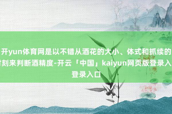 开yun体育网是以不错从酒花的大小、体式和抓续的时刻来判断酒精度-开云「中国」kaiyun网页版登录入口