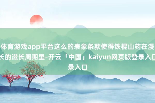 体育游戏app平台这么的表象条款使得铁棍山药在漫长的滋长周期里-开云「中国」kaiyun网页版登录入口