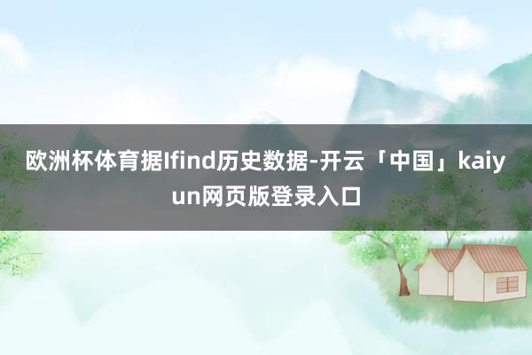 欧洲杯体育据Ifind历史数据-开云「中国」kaiyun网页版登录入口