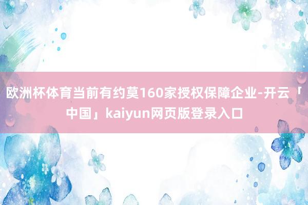 欧洲杯体育当前有约莫160家授权保障企业-开云「中国」kaiyun网页版登录入口