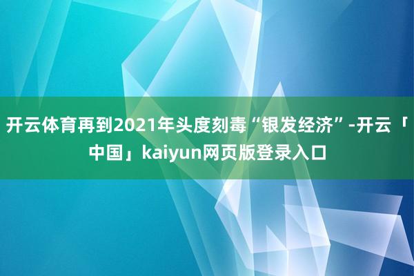 开云体育再到2021年头度刻毒“银发经济”-开云「中国」kaiyun网页版登录入口