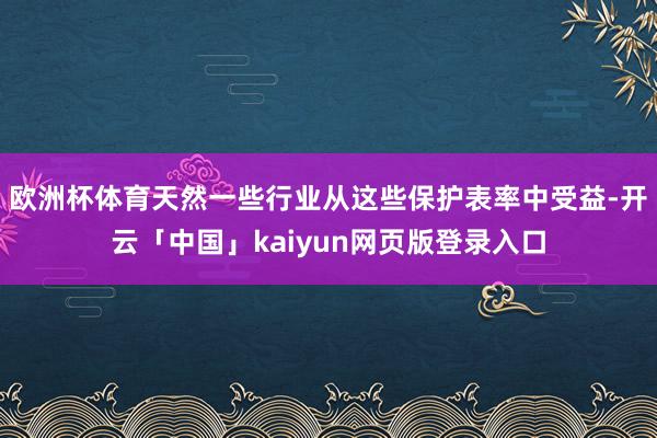 欧洲杯体育天然一些行业从这些保护表率中受益-开云「中国」kaiyun网页版登录入口
